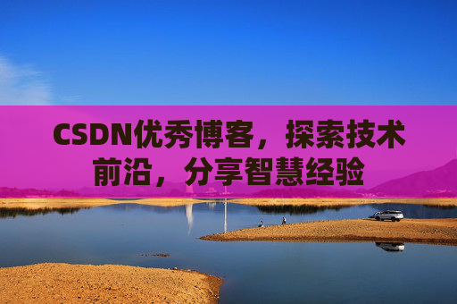 CSDN优秀博客,探索技术前沿,分享智慧经验 CSDN优秀博客,探索技术前沿,分享智慧经验